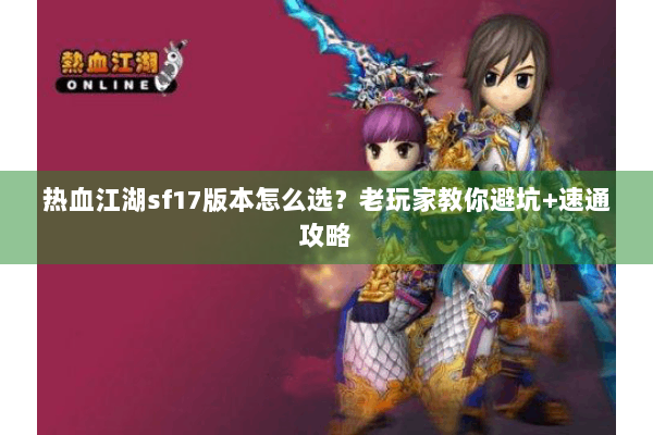 热血江湖sf17版本怎么选？老玩家教你避坑+速通攻略