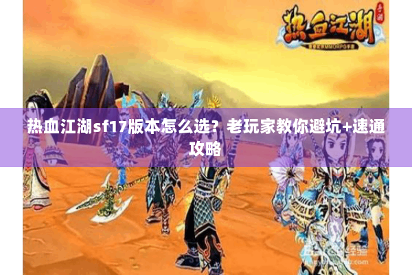 热血江湖sf17版本怎么选？老玩家教你避坑+速通攻略