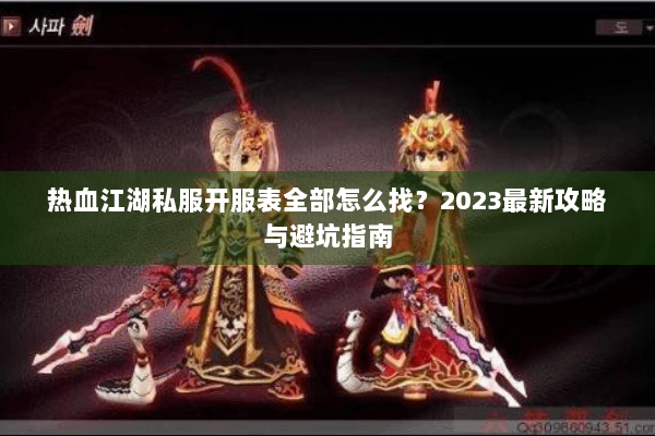 热血江湖私服开服表全部怎么找？2023最新攻略与避坑指南