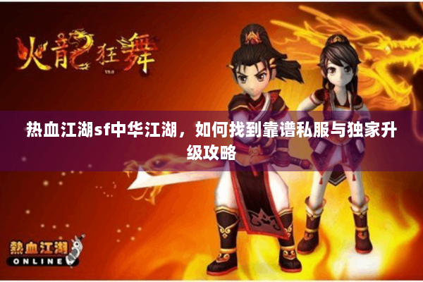 热血江湖sf中华江湖，如何找到靠谱私服与独家升级攻略
