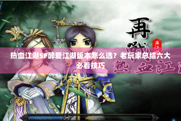 热血江湖SF醉爱江湖版本怎么选？老玩家总结六大必看技巧