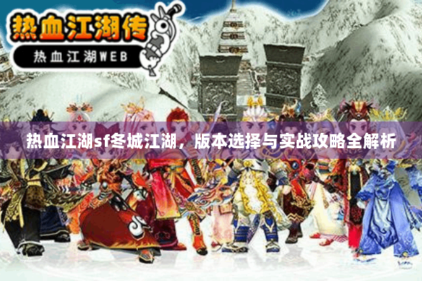 热血江湖sf冬城江湖，版本选择与实战攻略全解析