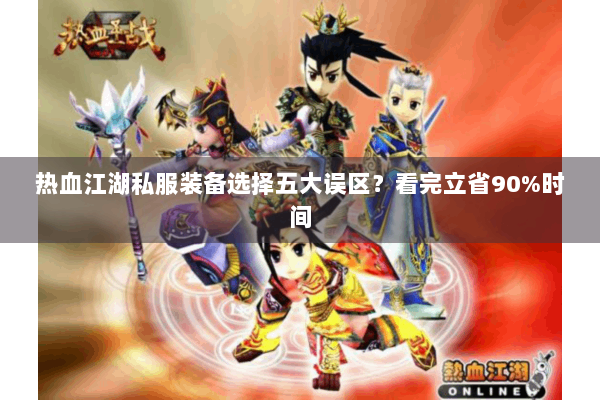 热血江湖私服装备选择五大误区？看完立省90%时间