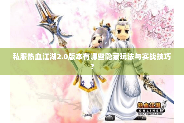 私服热血江湖2.0版本有哪些隐藏玩法与实战技巧？