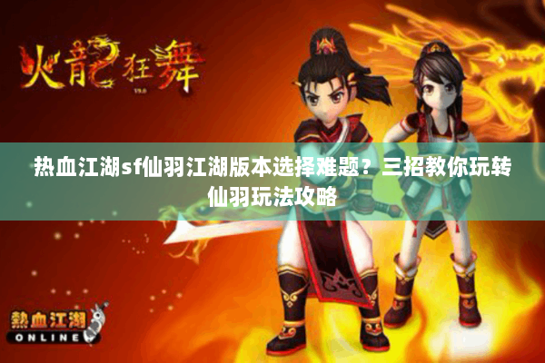 热血江湖sf仙羽江湖版本选择难题？三招教你玩转仙羽玩法攻略