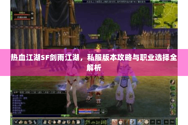 热血江湖SF剑雨江湖，私服版本攻略与职业选择全解析