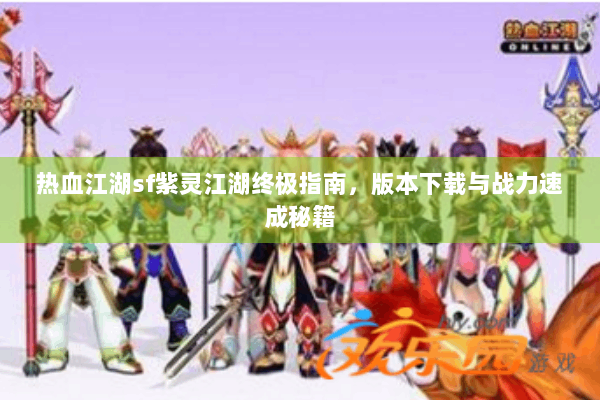 热血江湖sf紫灵江湖终极指南，版本下载与战力速成秘籍