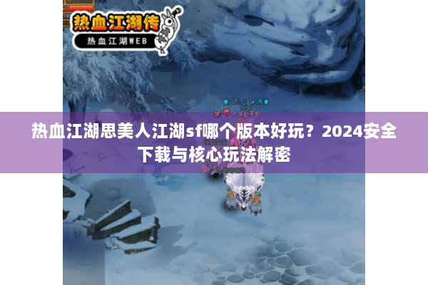 热血江湖思美人江湖sf哪个版本好玩？2024安全下载与核心玩法解密