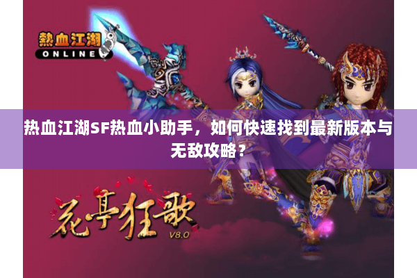 热血江湖SF热血小助手，如何快速找到最新版本与无敌攻略？