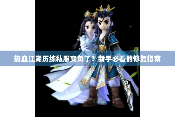 热血江湖历练私服变负了？新手必看的修复指南