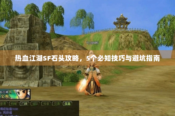 热血江湖SF石头攻略，5个必知技巧与避坑指南