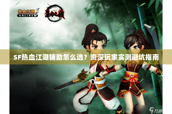 SF热血江湖辅助怎么选？资深玩家实测避坑指南