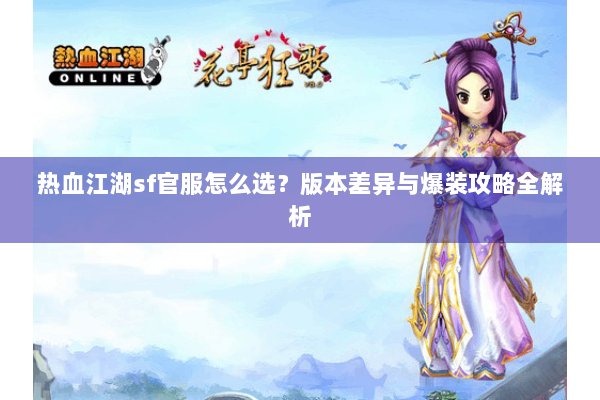 热血江湖sf官服怎么选？版本差异与爆装攻略全解析