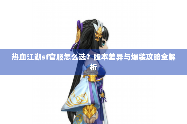热血江湖sf官服怎么选？版本差异与爆装攻略全解析