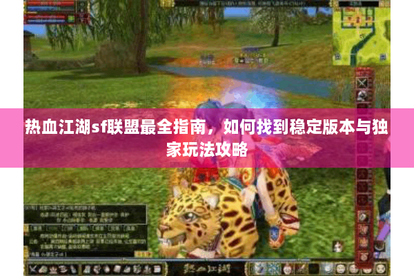 热血江湖sf联盟最全指南，如何找到稳定版本与独家玩法攻略