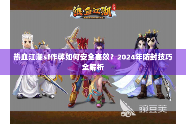 热血江湖sf作弊如何安全高效？2024年防封技巧全解析