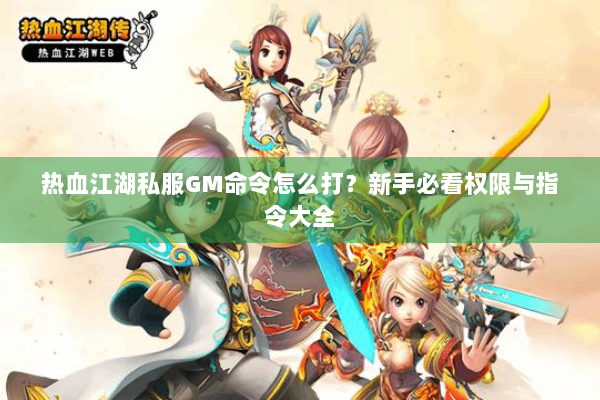 热血江湖私服GM命令怎么打？新手必看权限与指令大全
