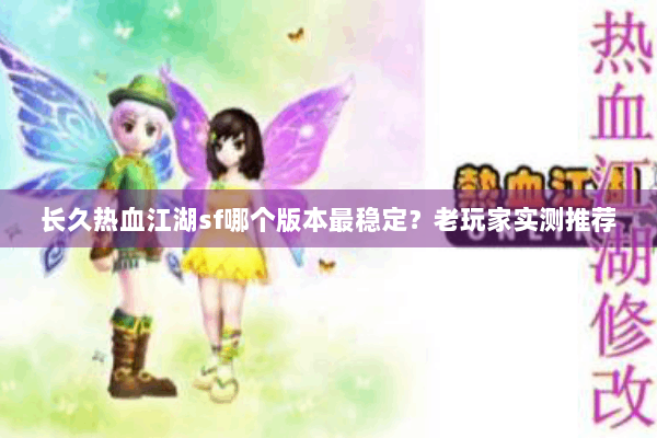 长久热血江湖sf哪个版本最稳定？老玩家实测推荐
