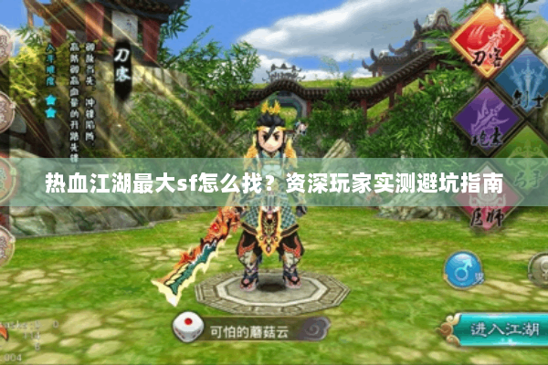 热血江湖最大sf怎么找？资深玩家实测避坑指南