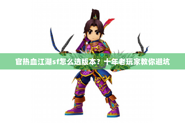 官热血江湖sf怎么选版本？十年老玩家教你避坑