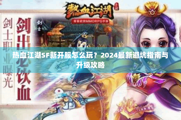 热血江湖SF新开服怎么玩？2024最新避坑指南与升级攻略
