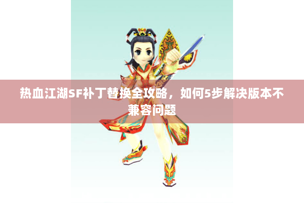 热血江湖SF补丁替换全攻略，如何5步解决版本不兼容问题