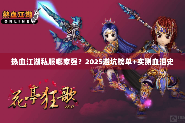 热血江湖私服哪家强？2025避坑榜单+实测血泪史