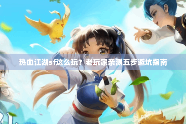 热血江湖sf这么玩？老玩家亲测五步避坑指南