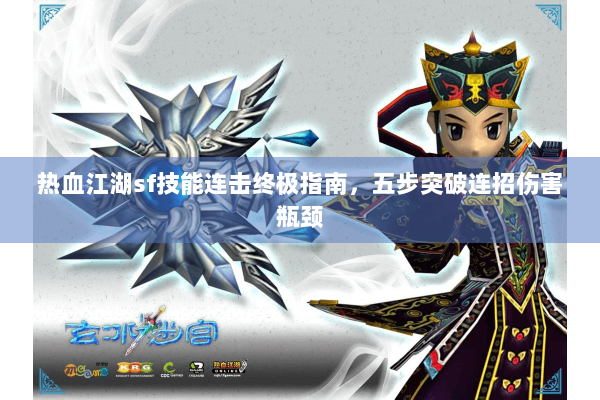 热血江湖sf技能连击终极指南，五步突破连招伤害瓶颈