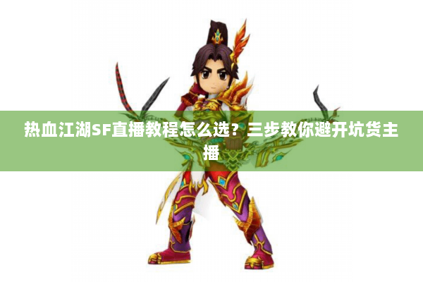 热血江湖SF直播教程怎么选？三步教你避开坑货主播