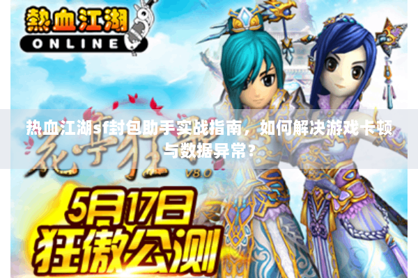 热血江湖sf封包助手实战指南，如何解决游戏卡顿与数据异常？
