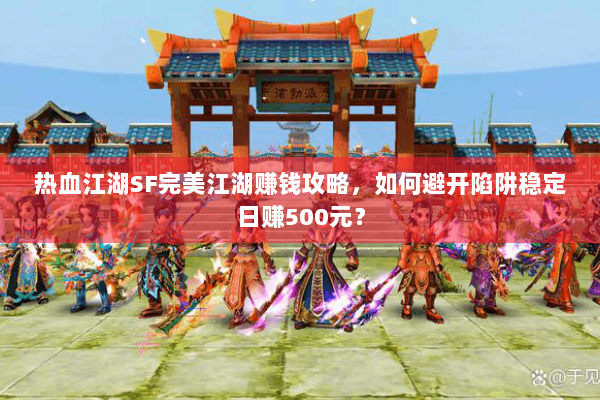 热血江湖SF完美江湖赚钱攻略，如何避开陷阱稳定日赚500元？