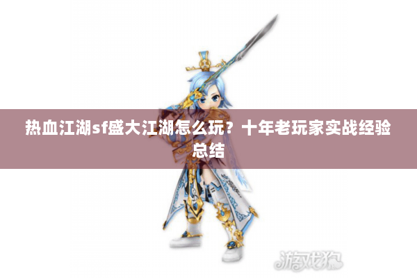 热血江湖sf盛大江湖怎么玩？十年老玩家实战经验总结