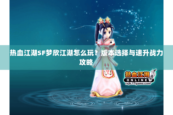 热血江湖SF梦欣江湖怎么玩？版本选择与速升战力攻略