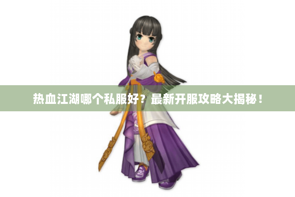 热血江湖哪个私服好？最新开服攻略大揭秘！