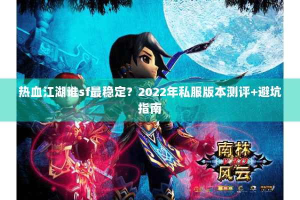 热血江湖谁sf最稳定？2022年私服版本测评+避坑指南