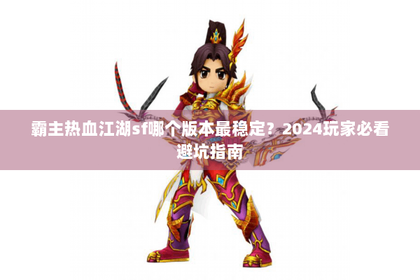 霸主热血江湖sf哪个版本最稳定？2024玩家必看避坑指南