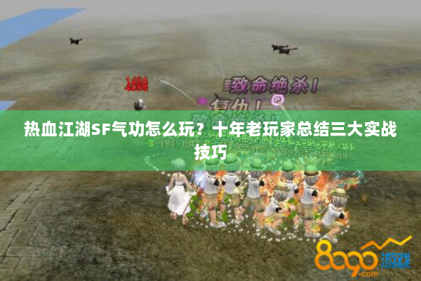 热血江湖SF气功怎么玩？十年老玩家总结三大实战技巧