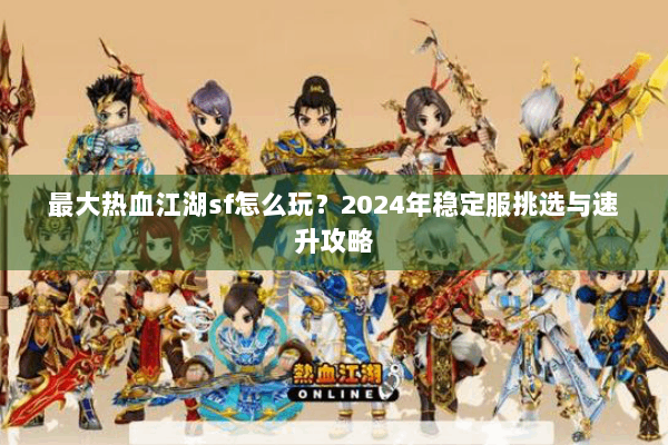 最大热血江湖sf怎么玩？2024年稳定服挑选与速升攻略