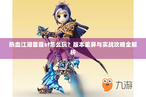热血江湖雷霆sf怎么玩？版本差异与实战攻略全解析