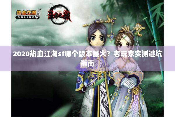 2020热血江湖sf哪个版本最火？老玩家实测避坑指南