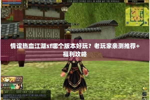 情谊热血江湖sf哪个版本好玩？老玩家亲测推荐+福利攻略