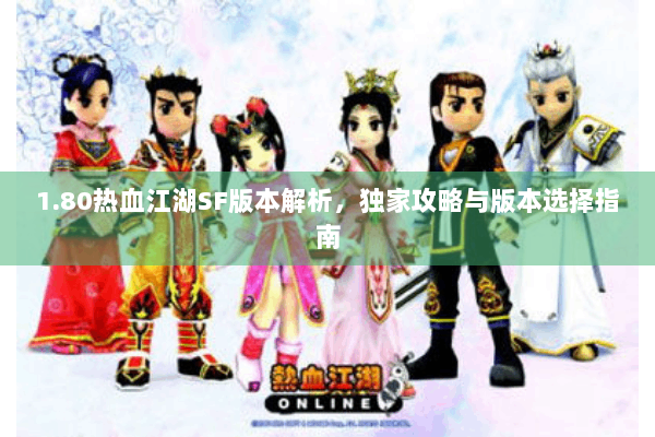 1.80热血江湖SF版本解析，独家攻略与版本选择指南