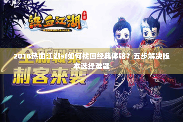 2018热血江湖sf如何找回经典体验？五步解决版本选择难题