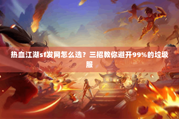 热血江湖sf发网怎么选？三招教你避开99%的垃圾服