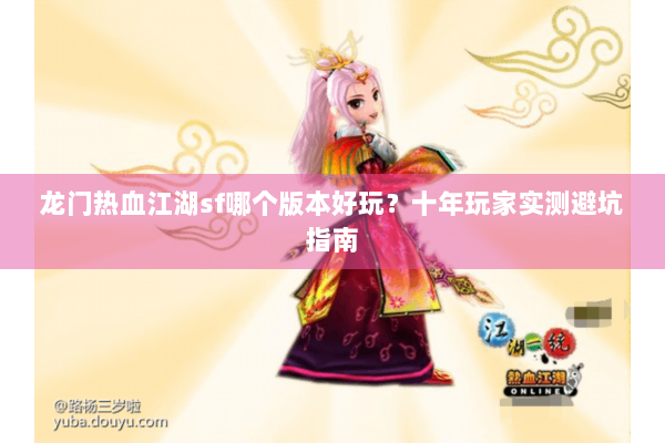 龙门热血江湖sf哪个版本好玩？十年玩家实测避坑指南