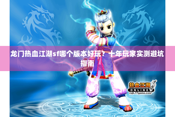 龙门热血江湖sf哪个版本好玩？十年玩家实测避坑指南