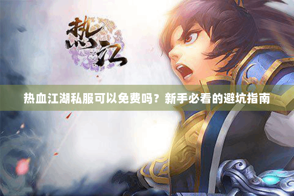 热血江湖私服可以免费吗？新手必看的避坑指南
