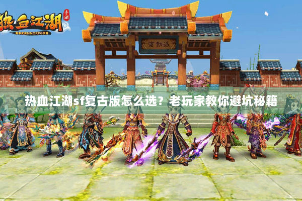 热血江湖sf复古版怎么选？老玩家教你避坑秘籍