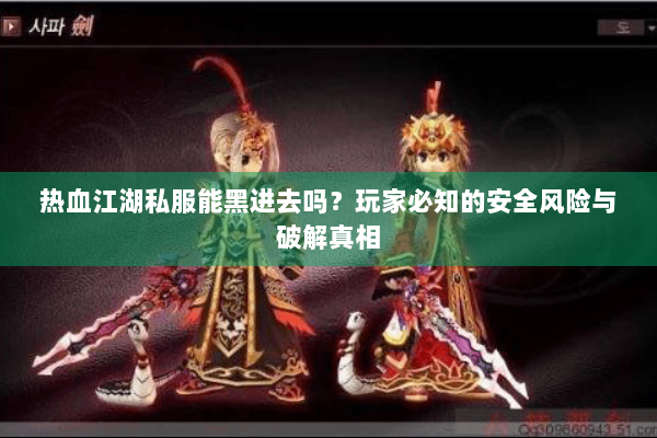 热血江湖私服能黑进去吗？玩家必知的安全风险与破解真相